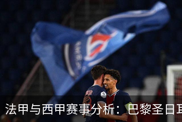 法甲与西甲赛事分析：巴黎圣日耳曼与比利亚雷亚尔的胜算探讨