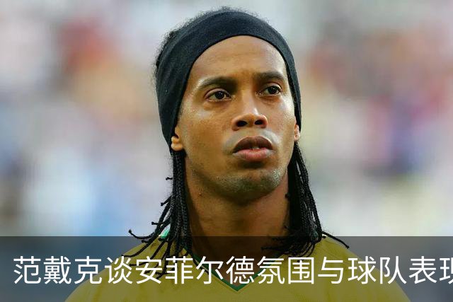 范戴克谈安菲尔德氛围与球队表现的重要性