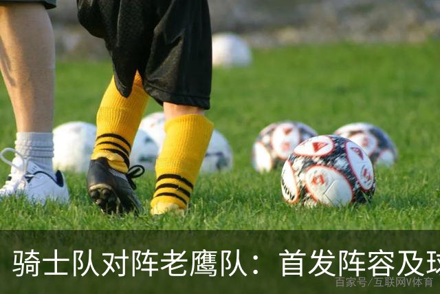 骑士队对阵老鹰队：首发阵容及球员缺阵情况分析
